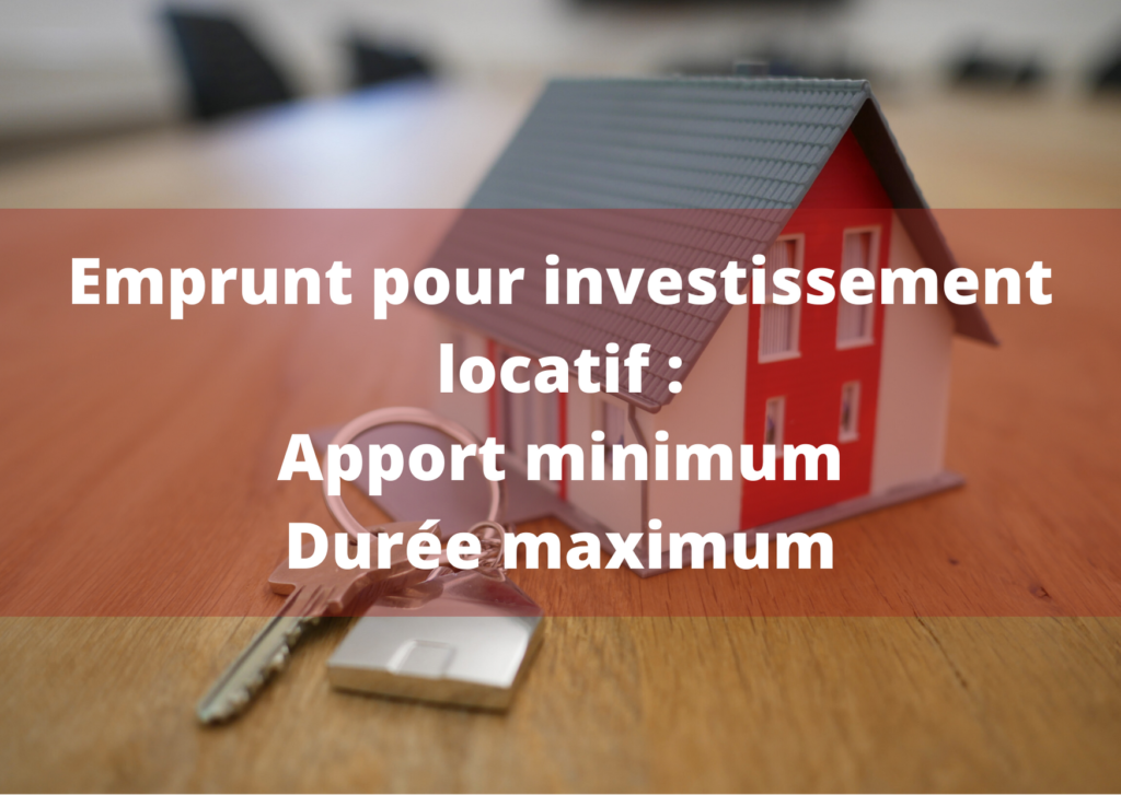 Emprunt pour investissement locatif: Apport minimum, Durée maximum